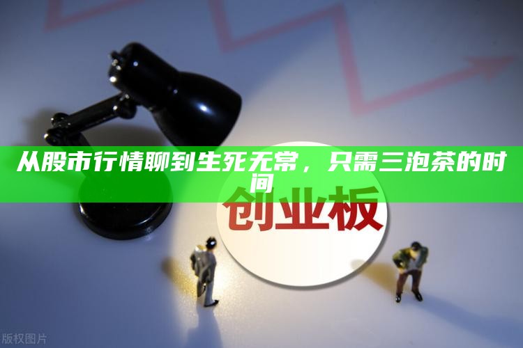 从股市行情聊到生死无常，只需三泡茶的时间