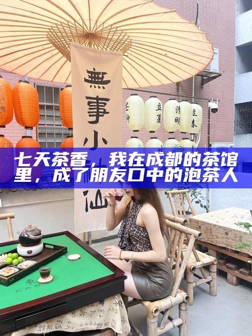 七天茶香，我在成都的茶馆里，成了朋友口中的泡茶人